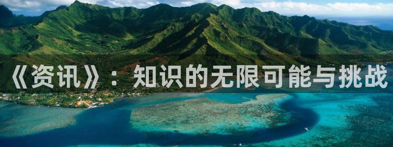 手机优贝娱乐下载安装：《资讯》：知识的无限可能与挑战