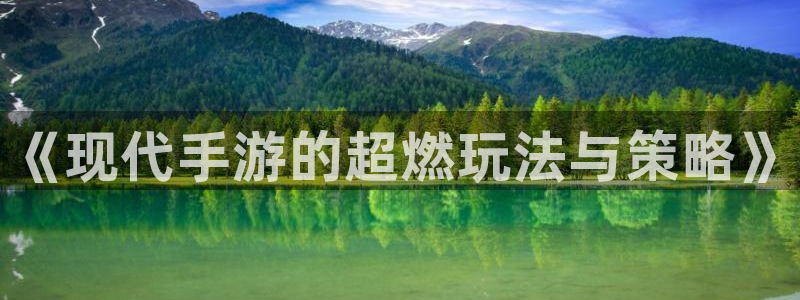 优贝娱乐登录：《现代手游的超燃玩法与策略》