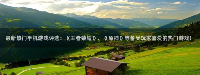 优贝娱乐4招商：最新热门手机游戏评选：《王者荣耀》、《原神》