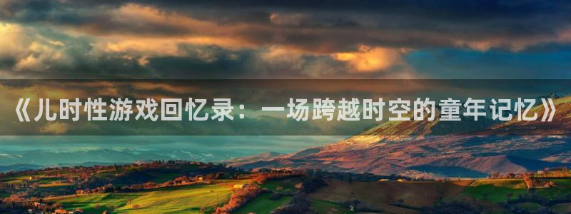优贝娱乐app：《儿时性游戏回忆录：一场跨越时空的童年记忆》