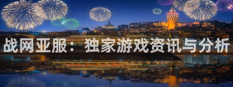 优贝娱乐怎么注册：战网亚服：独家游戏资讯与分析