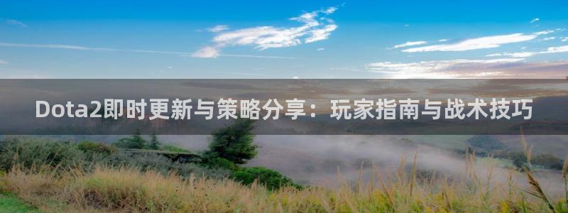 优贝娱乐平台：Dota2即时更新与策略分享：玩家指南与战术技