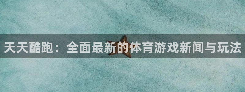 优贝娱乐直属：天天酷跑：全面最新的体育游戏新闻与玩法