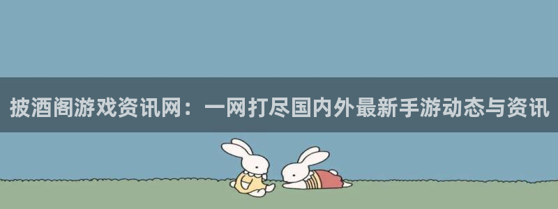 优贝娱乐理7O777：披酒阁游戏资讯网：一网打尽国内外最新手