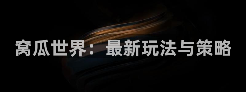 优贝娱乐毫7o777：窝瓜世界：最新玩法与策略