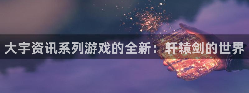 优贝娱乐是正规公司吗安全吗：大宇资讯系列游戏的全新：轩辕剑的