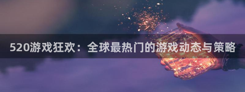 优贝娱乐网页登录入口下载：520游戏狂欢：全球最热门的游戏动