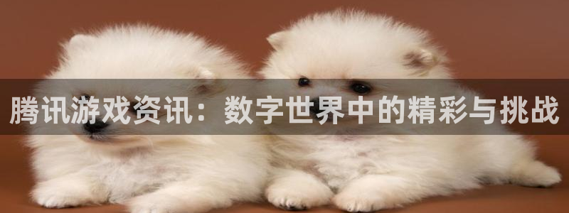 优贝娱乐：腾讯游戏资讯：数字世界中的精彩与挑战