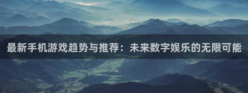 优贝娱乐网页登录入口：最新手机游戏趋势与推荐：未来数字娱乐的